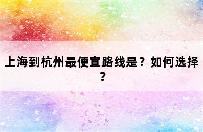 上海到杭州最便宜路线是？如何选择？