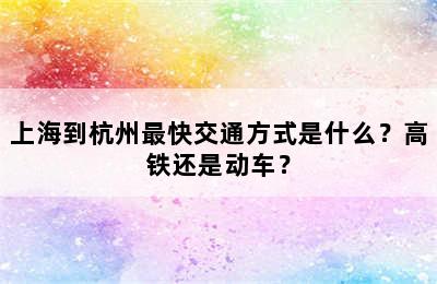 上海到杭州最快交通方式是什么？高铁还是动车？