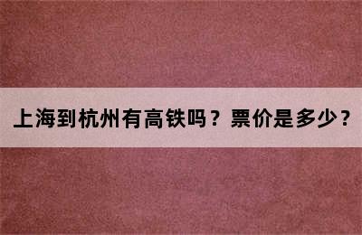 上海到杭州有高铁吗？票价是多少？