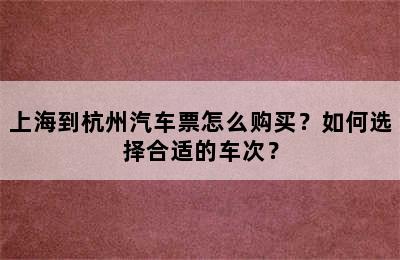 上海到杭州汽车票怎么购买？如何选择合适的车次？