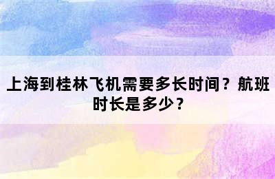 上海到桂林飞机需要多长时间？航班时长是多少？