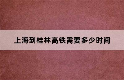 上海到桂林高铁需要多少时间