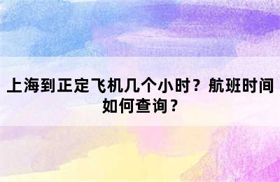 上海到正定飞机几个小时？航班时间如何查询？