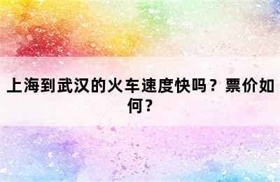 上海到武汉的火车速度快吗？票价如何？