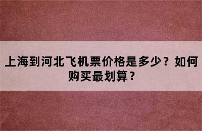 上海到河北飞机票价格是多少？如何购买最划算？