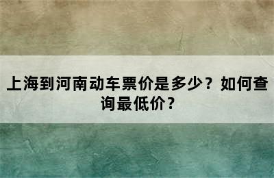 上海到河南动车票价是多少？如何查询最低价？