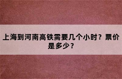 上海到河南高铁需要几个小时？票价是多少？