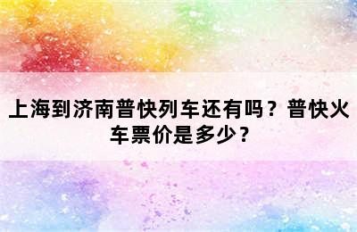 上海到济南普快列车还有吗？普快火车票价是多少？