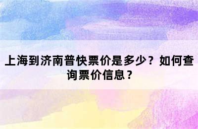 上海到济南普快票价是多少？如何查询票价信息？