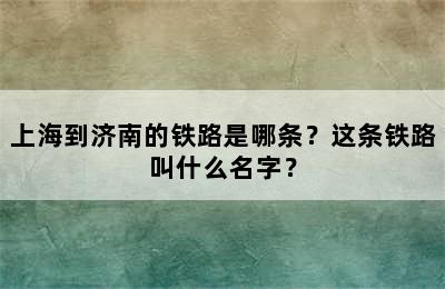 上海到济南的铁路是哪条？这条铁路叫什么名字？