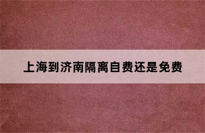 上海到济南隔离自费还是免费