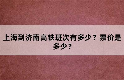 上海到济南高铁班次有多少？票价是多少？