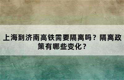 上海到济南高铁需要隔离吗？隔离政策有哪些变化？