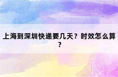 上海到深圳快递要几天？时效怎么算？