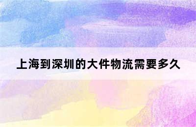 上海到深圳的大件物流需要多久