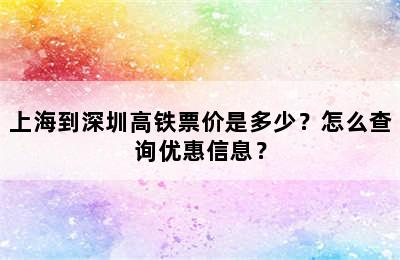 上海到深圳高铁票价是多少？怎么查询优惠信息？