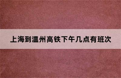 上海到温州高铁下午几点有班次