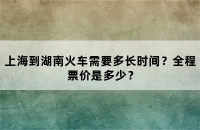 上海到湖南火车需要多长时间？全程票价是多少？