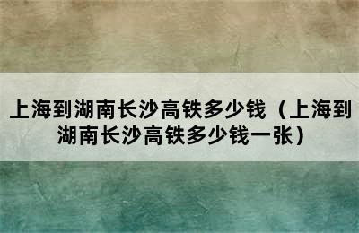 上海到湖南长沙高铁多少钱（上海到湖南长沙高铁多少钱一张）