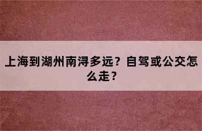 上海到湖州南浔多远？自驾或公交怎么走？