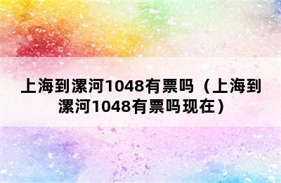 上海到漯河1048有票吗（上海到漯河1048有票吗现在）