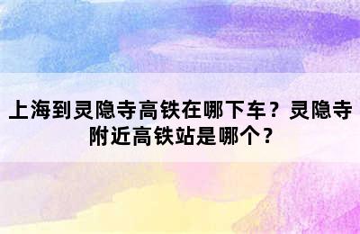 上海到灵隐寺高铁在哪下车？灵隐寺附近高铁站是哪个？