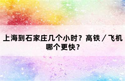 上海到石家庄几个小时？高铁／飞机哪个更快？