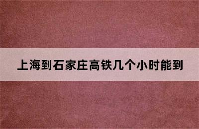 上海到石家庄高铁几个小时能到