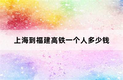 上海到福建高铁一个人多少钱