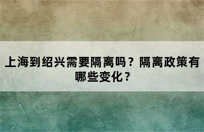 上海到绍兴需要隔离吗？隔离政策有哪些变化？