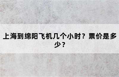 上海到绵阳飞机几个小时？票价是多少？