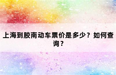 上海到胶南动车票价是多少？如何查询？