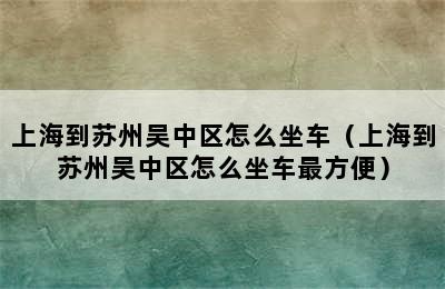 上海到苏州吴中区怎么坐车（上海到苏州吴中区怎么坐车最方便）