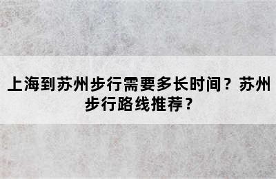 上海到苏州步行需要多长时间？苏州步行路线推荐？