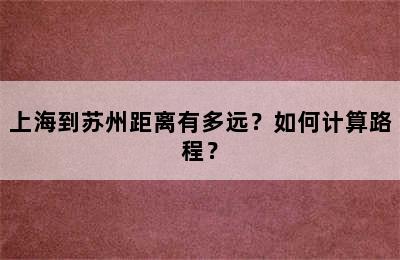 上海到苏州距离有多远？如何计算路程？