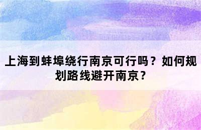 上海到蚌埠绕行南京可行吗？如何规划路线避开南京？