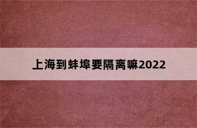 上海到蚌埠要隔离嘛2022