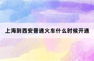 上海到西安普通火车什么时候开通