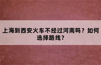 上海到西安火车不经过河南吗？如何选择路线？