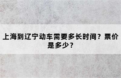 上海到辽宁动车需要多长时间？票价是多少？