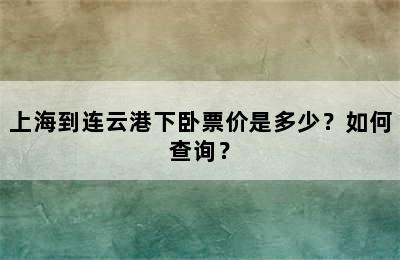 上海到连云港下卧票价是多少？如何查询？