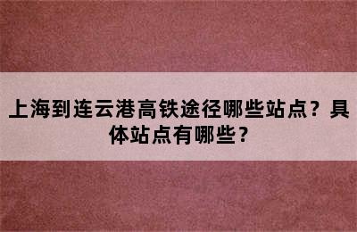 上海到连云港高铁途径哪些站点？具体站点有哪些？