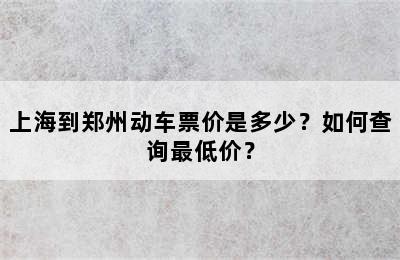 上海到郑州动车票价是多少？如何查询最低价？