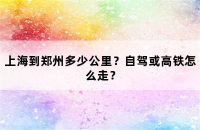 上海到郑州多少公里？自驾或高铁怎么走？