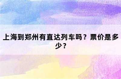 上海到郑州有直达列车吗？票价是多少？