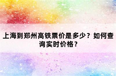 上海到郑州高铁票价是多少？如何查询实时价格？