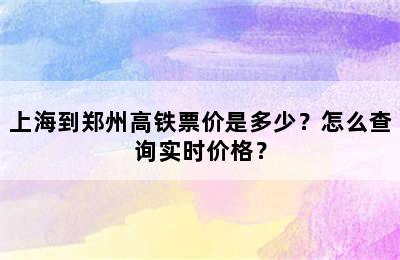 上海到郑州高铁票价是多少？怎么查询实时价格？