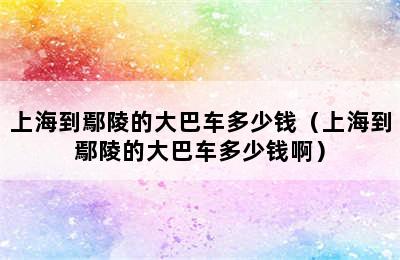 上海到鄢陵的大巴车多少钱（上海到鄢陵的大巴车多少钱啊）