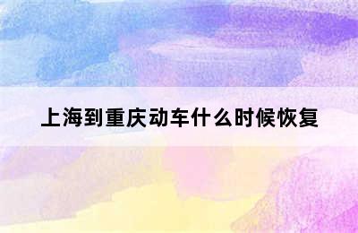 上海到重庆动车什么时候恢复