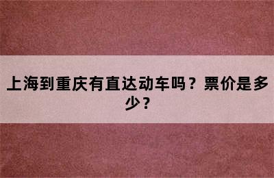 上海到重庆有直达动车吗？票价是多少？